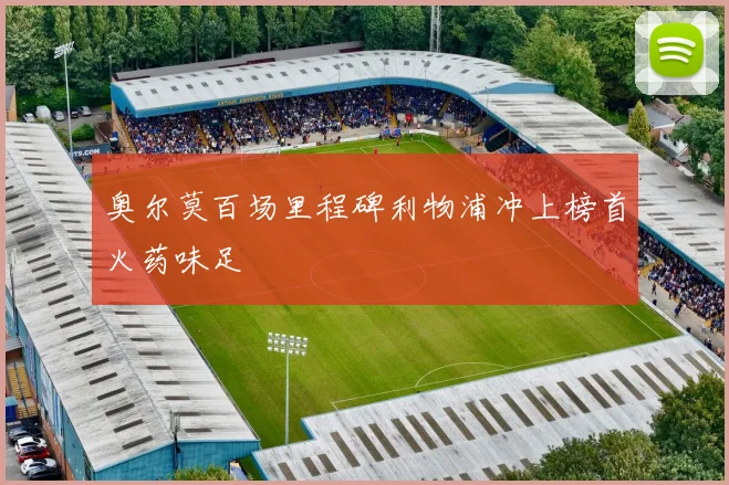 奥尔莫百场里程碑利物浦冲上榜首火药味足