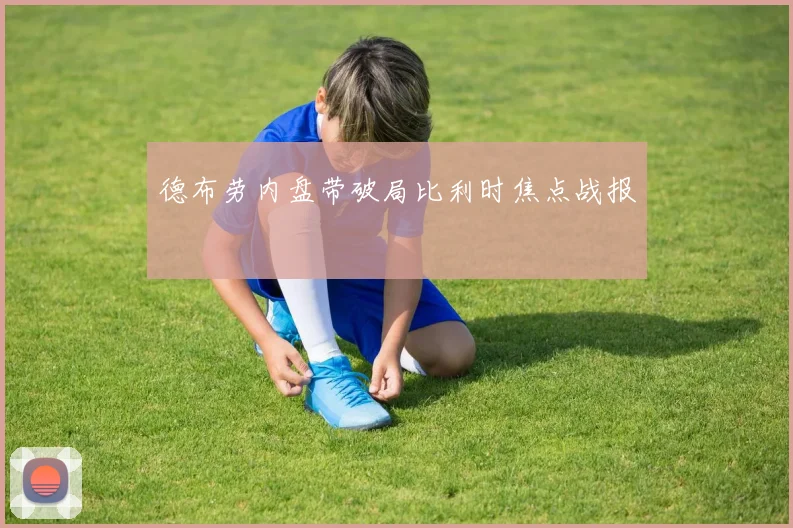 德布劳内盘带破局比利时焦点战报