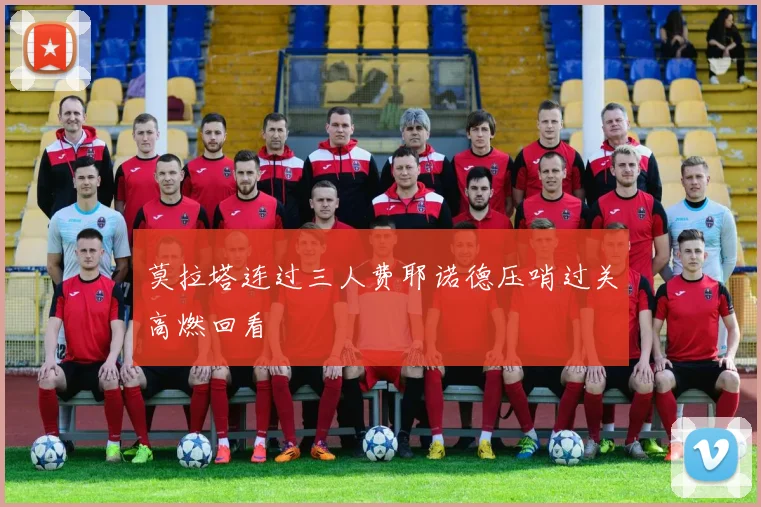 莫拉塔连过三人费耶诺德压哨过关高燃回看