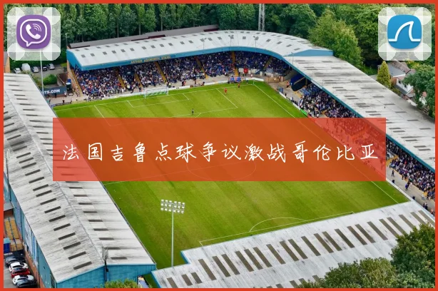 法国吉鲁点球争议激战哥伦比亚
