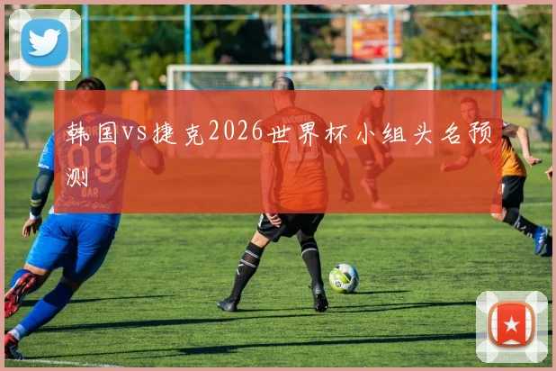 韩国vs捷克2026世界杯小组头名预测