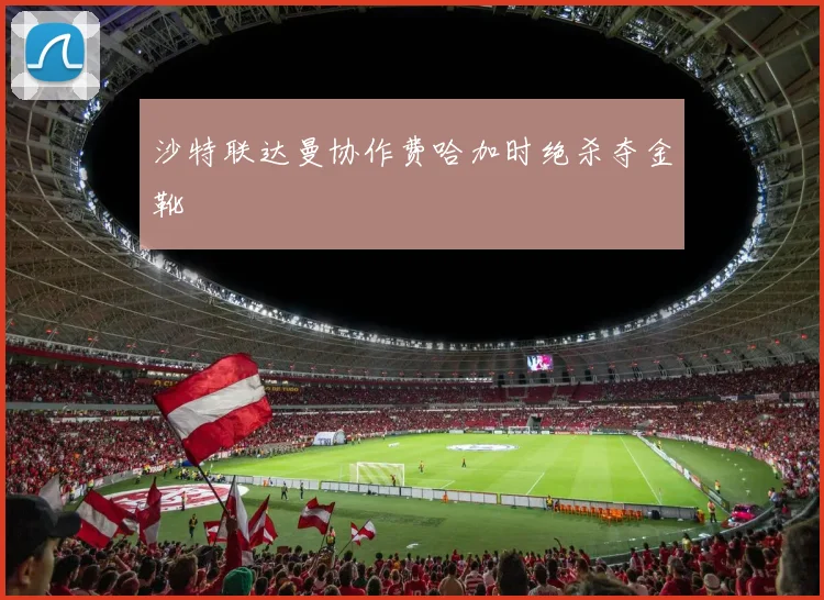 沙特联达曼协作费哈加时绝杀夺金靴