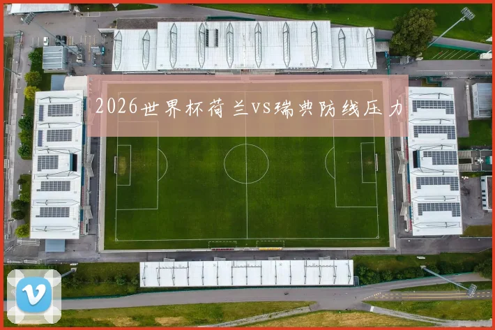 2026世界杯荷兰vs瑞典防线压力