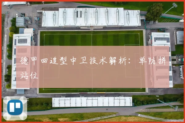 德甲回追型中卫技术解析：单防拼站位