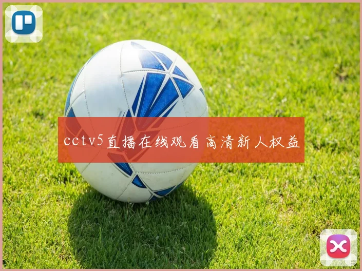 cctv5直播在线观看高清新人权益