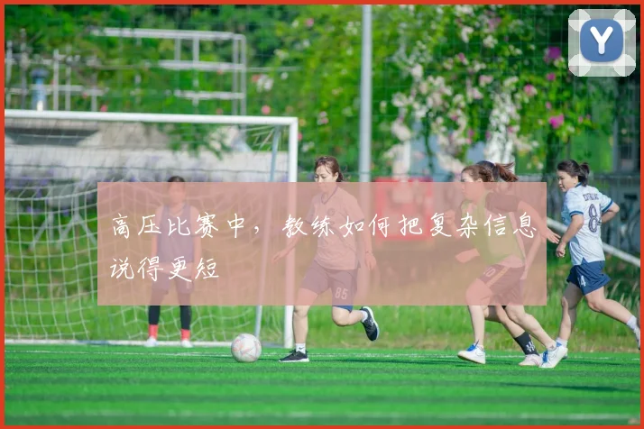 高压比赛中,教练如何把复杂信息说得更短