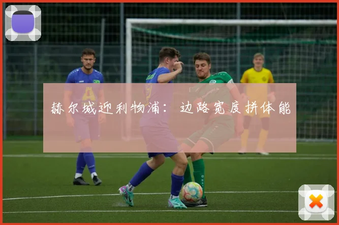 赫尔城迎利物浦:边路宽度拼体能