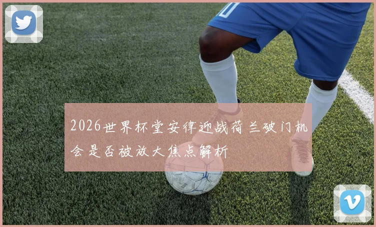 2026世界杯堂安律迎战荷兰破门机会是否被放大焦点解析