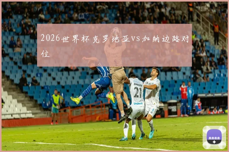 2026世界杯克罗地亚vs加纳边路对位