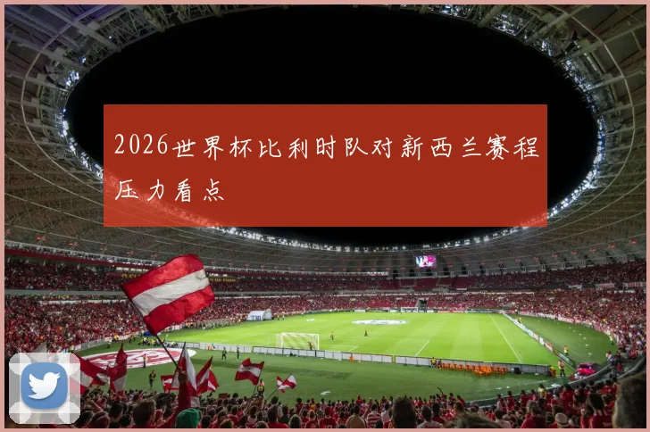 2026世界杯比利时队对新西兰赛程压力看点
