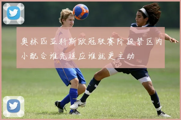 奥林匹亚科斯欧冠联赛阶段禁区内小配合谁先适应谁就更主动