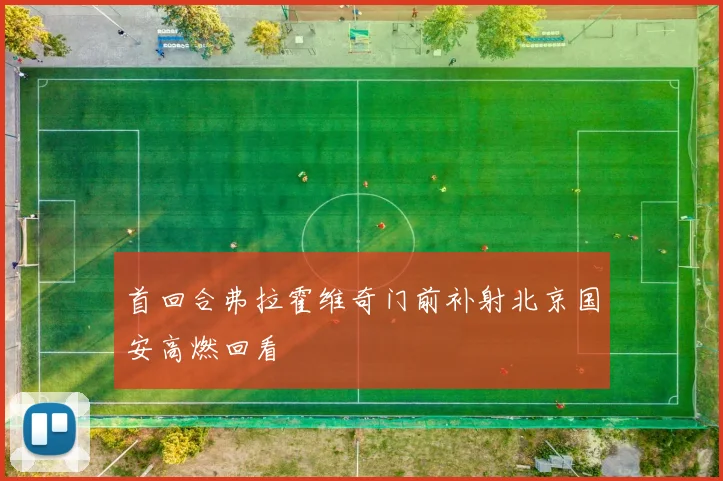 首回合弗拉霍维奇门前补射北京国安高燃回看
