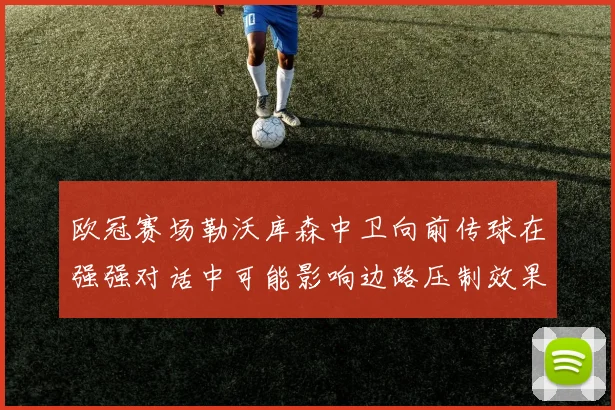 欧冠赛场勒沃库森中卫向前传球在强强对话中可能影响边路压制效果