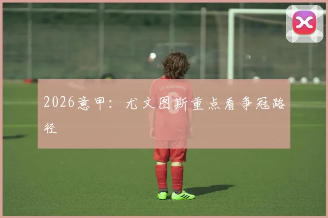 2026意甲：尤文图斯重点看争冠路径