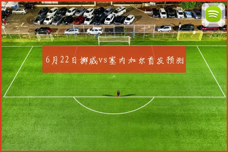 6月22日挪威vs塞内加尔首发预测