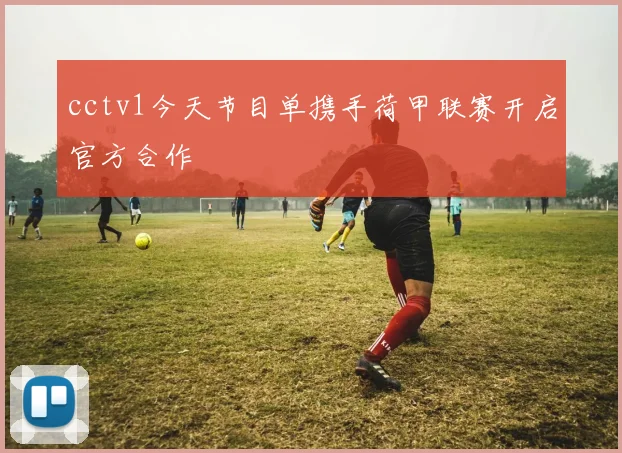 cctv1今天节目单携手荷甲联赛开启官方合作