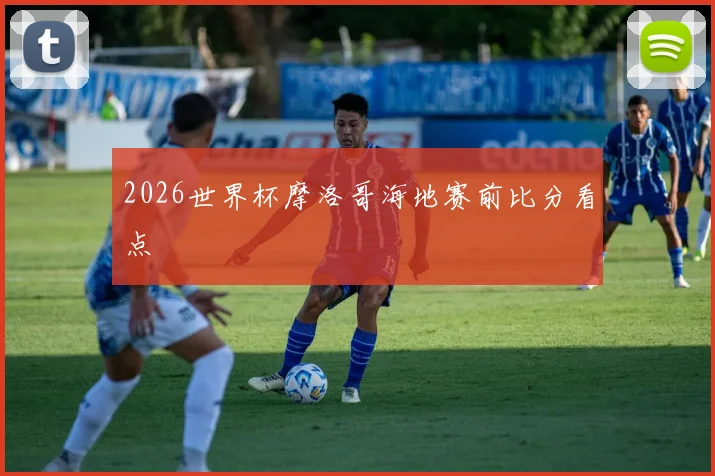 2026世界杯摩洛哥海地赛前比分看点