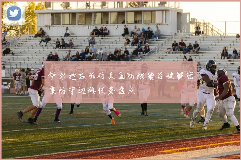 伊尔迪兹面对美国防线能否破解密集防守边路任务盘点