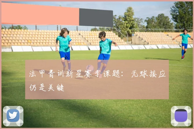 法甲青训新星赛季课题：无球接应仍是关键
