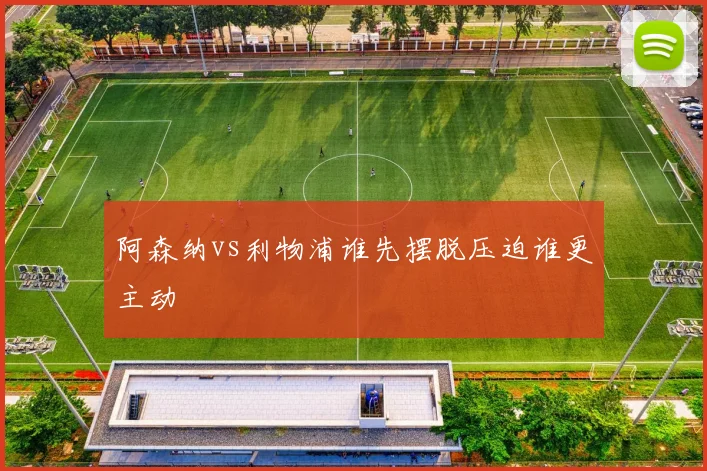 阿森纳vs利物浦谁先摆脱压迫谁更主动