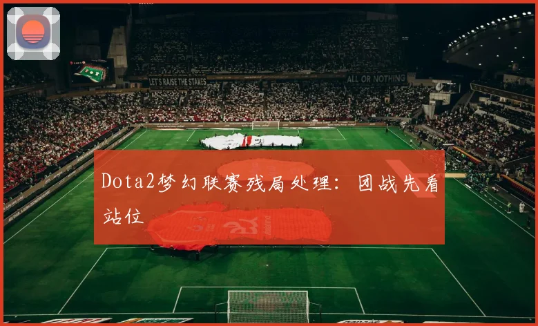 Dota2梦幻联赛残局处理：团战先看站位