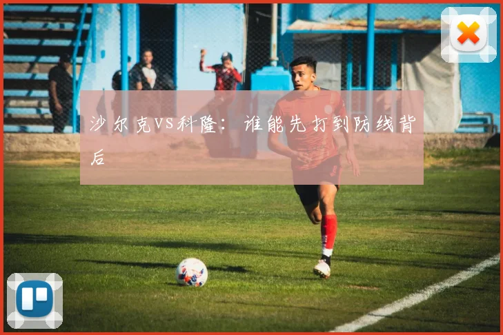 沙尔克vs科隆:谁能先打到防线背后