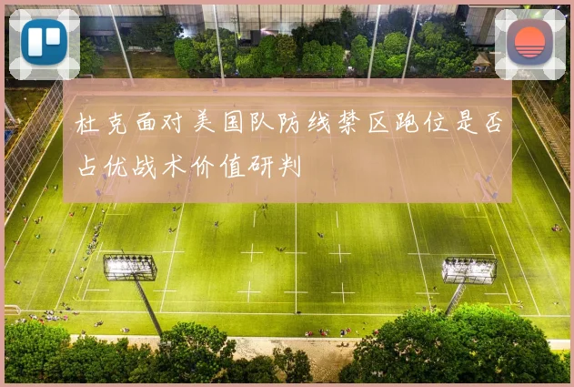 杜克面对美国队防线禁区跑位是否占优战术价值研判