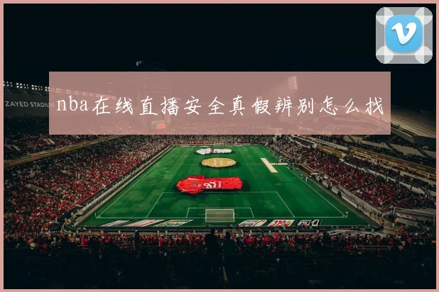 nba在线直播安全真假辨别怎么找