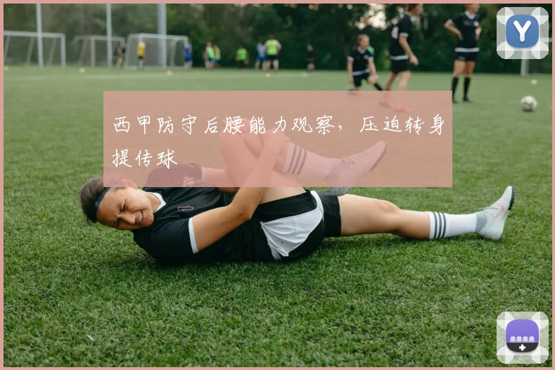 西甲防守后腰能力观察,压迫转身提传球
